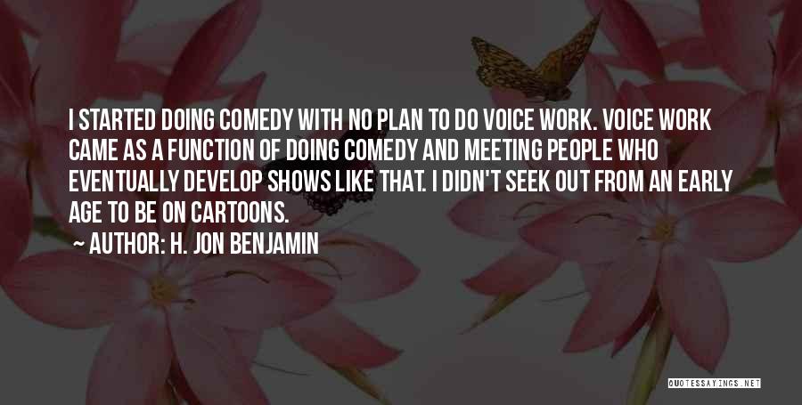 H. Jon Benjamin Quotes: I Started Doing Comedy With No Plan To Do Voice Work. Voice Work Came As A Function Of Doing Comedy