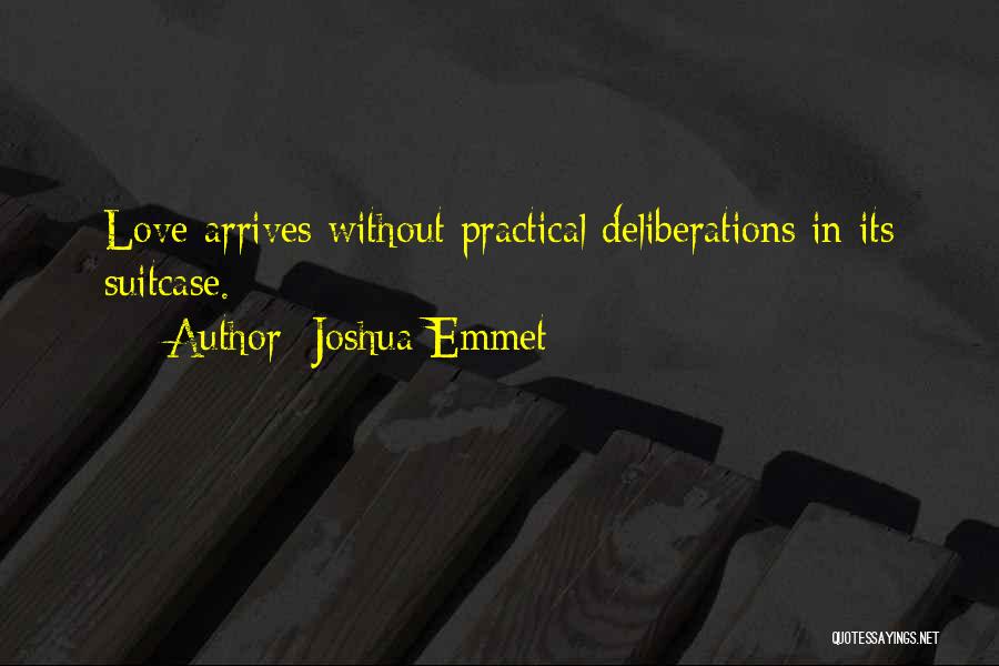 Joshua Emmet Quotes: Love Arrives Without Practical Deliberations In Its Suitcase.