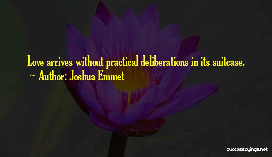 Joshua Emmet Quotes: Love Arrives Without Practical Deliberations In Its Suitcase.
