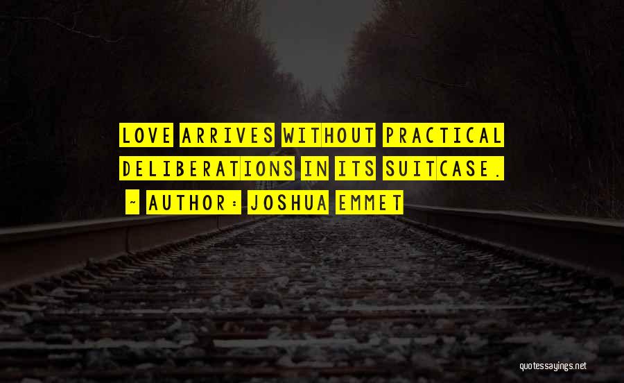 Joshua Emmet Quotes: Love Arrives Without Practical Deliberations In Its Suitcase.