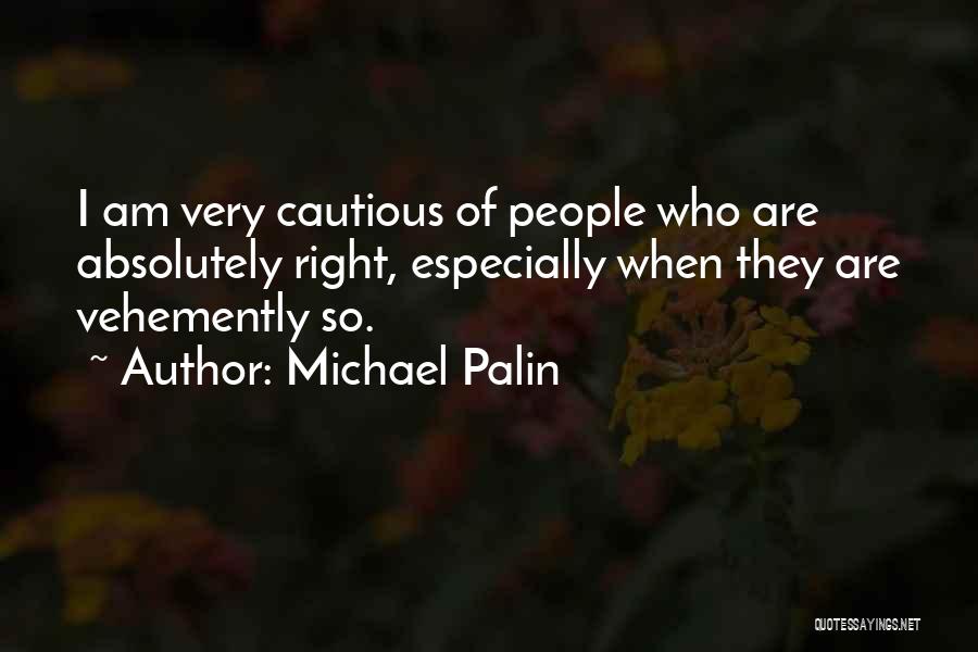 Michael Palin Quotes: I Am Very Cautious Of People Who Are Absolutely Right, Especially When They Are Vehemently So.