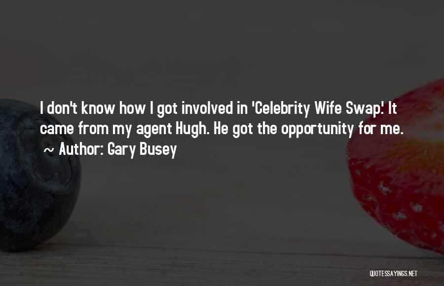 Gary Busey Quotes: I Don't Know How I Got Involved In 'celebrity Wife Swap.' It Came From My Agent Hugh. He Got The