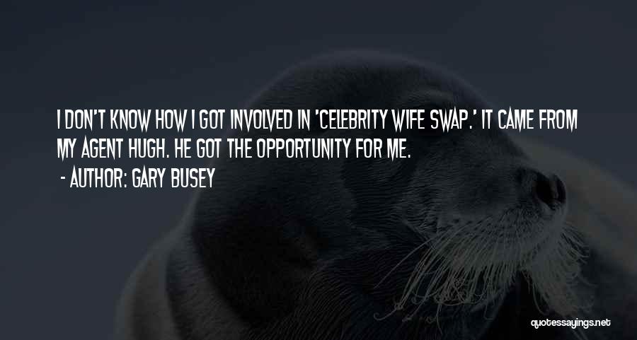 Gary Busey Quotes: I Don't Know How I Got Involved In 'celebrity Wife Swap.' It Came From My Agent Hugh. He Got The