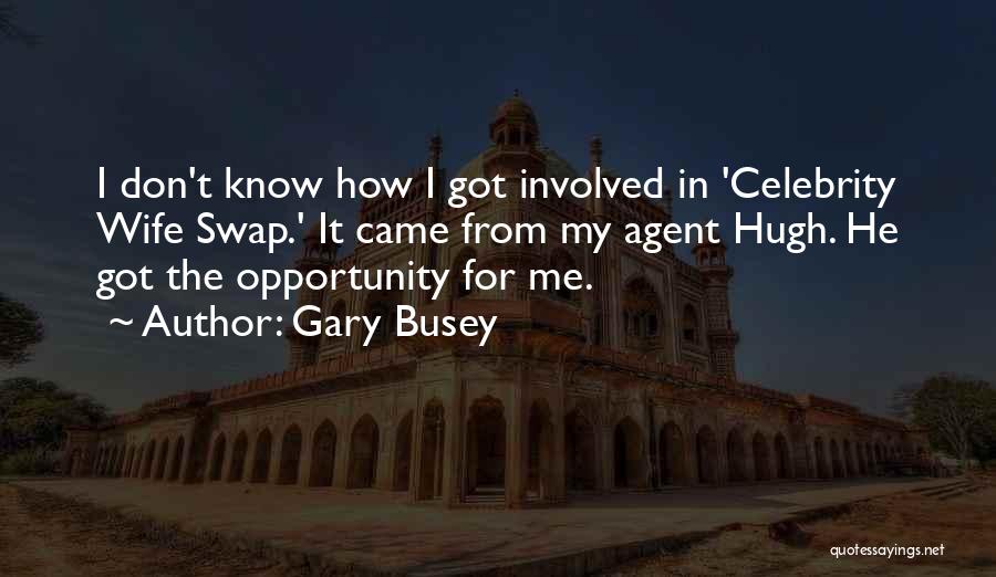 Gary Busey Quotes: I Don't Know How I Got Involved In 'celebrity Wife Swap.' It Came From My Agent Hugh. He Got The