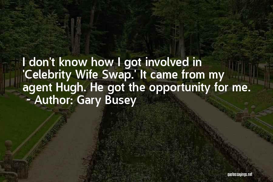 Gary Busey Quotes: I Don't Know How I Got Involved In 'celebrity Wife Swap.' It Came From My Agent Hugh. He Got The