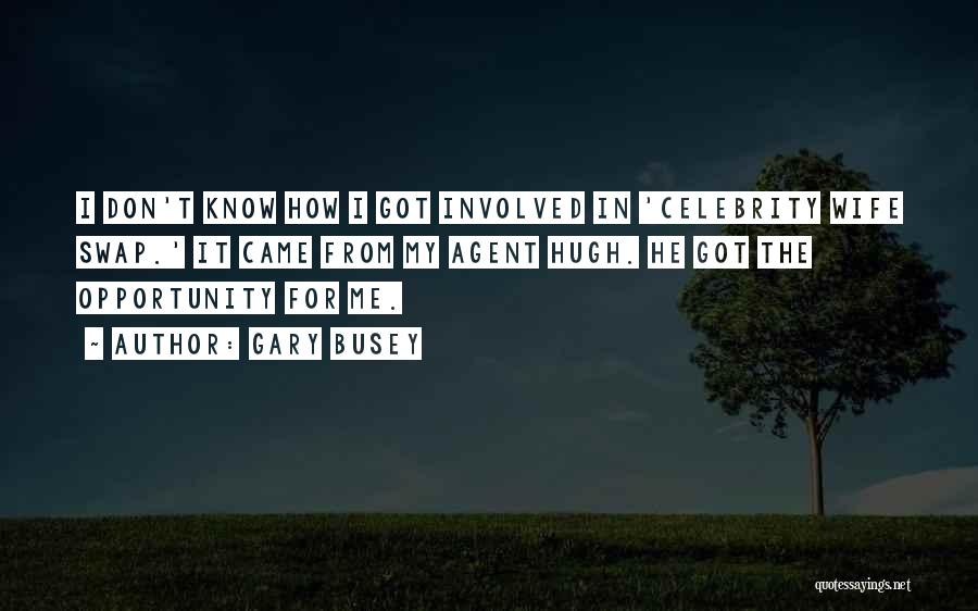 Gary Busey Quotes: I Don't Know How I Got Involved In 'celebrity Wife Swap.' It Came From My Agent Hugh. He Got The