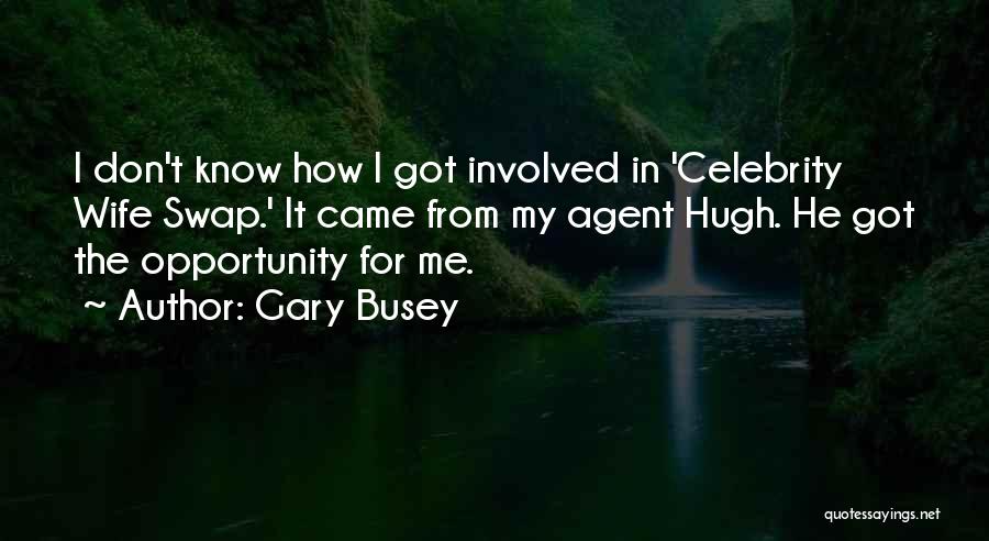 Gary Busey Quotes: I Don't Know How I Got Involved In 'celebrity Wife Swap.' It Came From My Agent Hugh. He Got The
