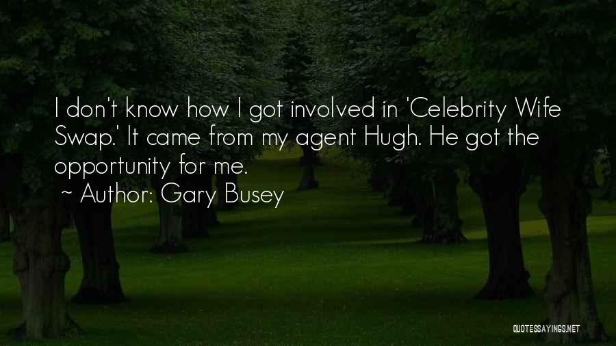 Gary Busey Quotes: I Don't Know How I Got Involved In 'celebrity Wife Swap.' It Came From My Agent Hugh. He Got The
