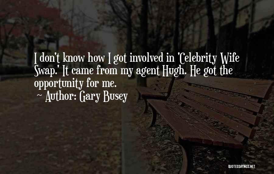 Gary Busey Quotes: I Don't Know How I Got Involved In 'celebrity Wife Swap.' It Came From My Agent Hugh. He Got The