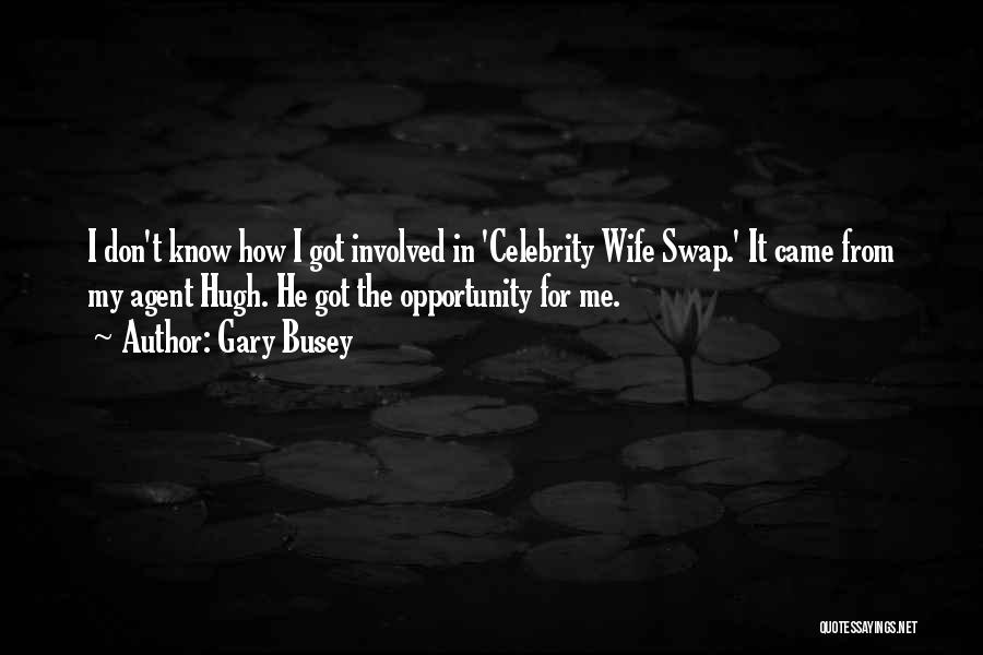 Gary Busey Quotes: I Don't Know How I Got Involved In 'celebrity Wife Swap.' It Came From My Agent Hugh. He Got The