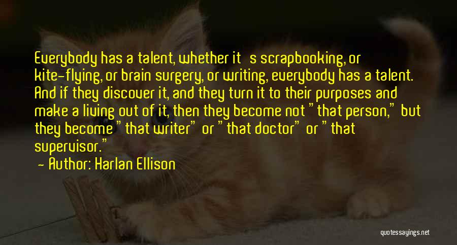 Harlan Ellison Quotes: Everybody Has A Talent, Whether It's Scrapbooking, Or Kite-flying, Or Brain Surgery, Or Writing, Everybody Has A Talent. And If