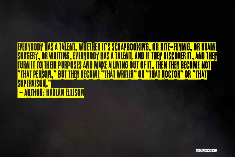 Harlan Ellison Quotes: Everybody Has A Talent, Whether It's Scrapbooking, Or Kite-flying, Or Brain Surgery, Or Writing, Everybody Has A Talent. And If