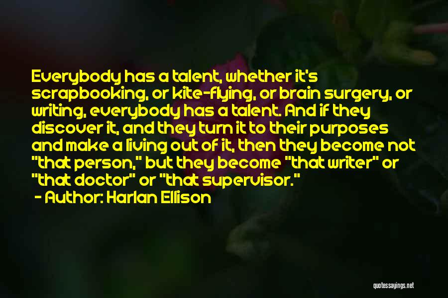 Harlan Ellison Quotes: Everybody Has A Talent, Whether It's Scrapbooking, Or Kite-flying, Or Brain Surgery, Or Writing, Everybody Has A Talent. And If