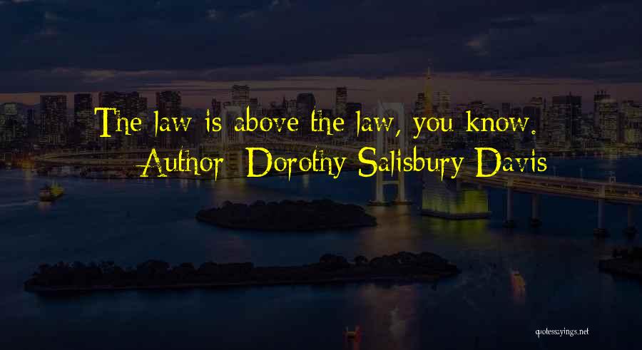 Dorothy Salisbury Davis Quotes: The Law Is Above The Law, You Know.