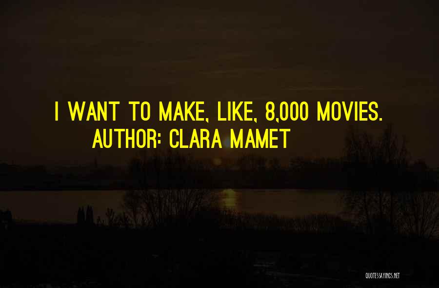 Clara Mamet Quotes: I Want To Make, Like, 8,000 Movies.