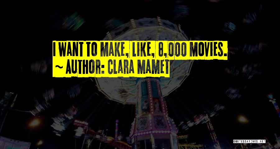 Clara Mamet Quotes: I Want To Make, Like, 8,000 Movies.