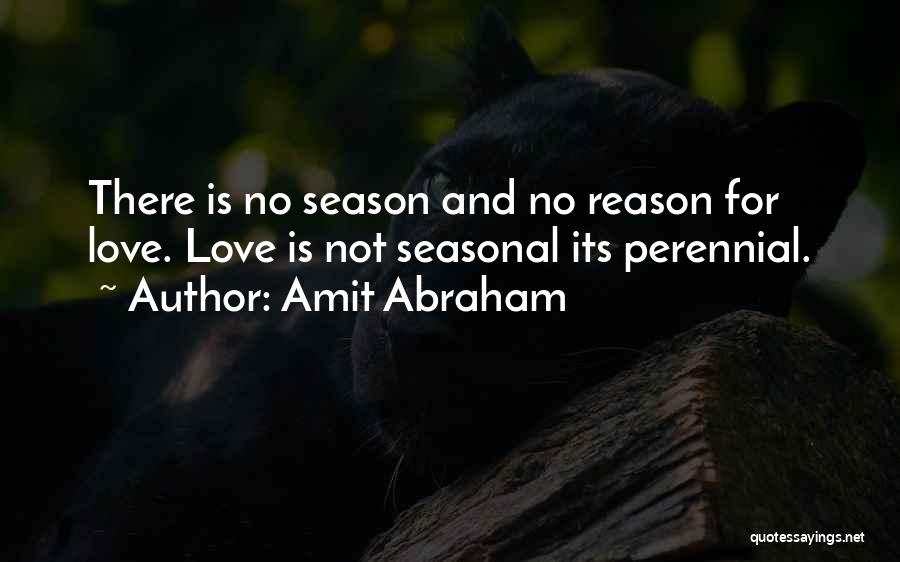 Amit Abraham Quotes: There Is No Season And No Reason For Love. Love Is Not Seasonal Its Perennial.