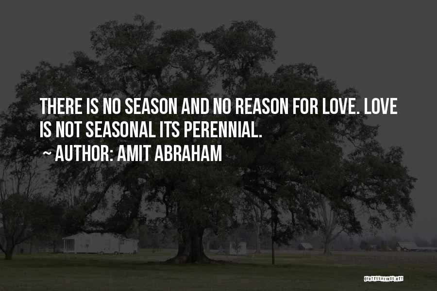 Amit Abraham Quotes: There Is No Season And No Reason For Love. Love Is Not Seasonal Its Perennial.