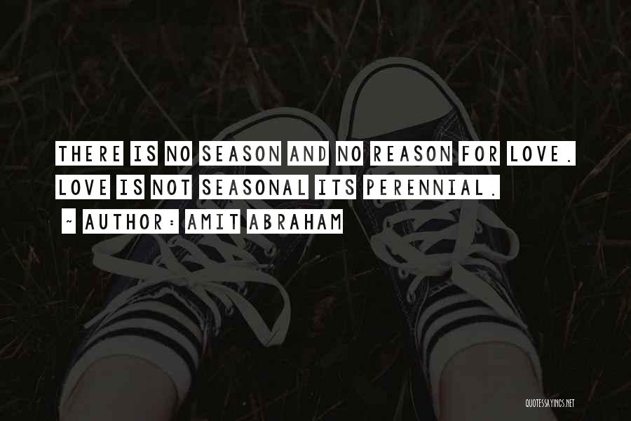 Amit Abraham Quotes: There Is No Season And No Reason For Love. Love Is Not Seasonal Its Perennial.