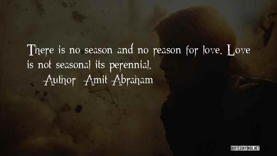 Amit Abraham Quotes: There Is No Season And No Reason For Love. Love Is Not Seasonal Its Perennial.