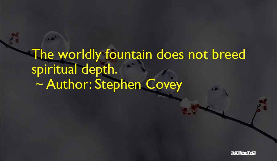 Stephen Covey Quotes: The Worldly Fountain Does Not Breed Spiritual Depth.