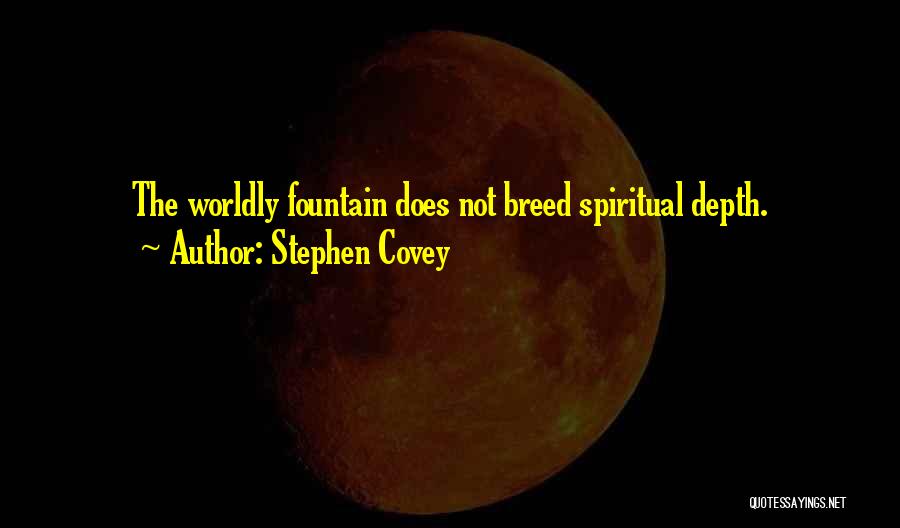 Stephen Covey Quotes: The Worldly Fountain Does Not Breed Spiritual Depth.