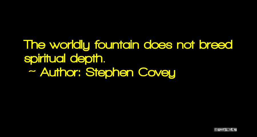 Stephen Covey Quotes: The Worldly Fountain Does Not Breed Spiritual Depth.