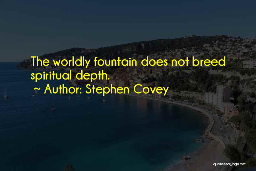 Stephen Covey Quotes: The Worldly Fountain Does Not Breed Spiritual Depth.