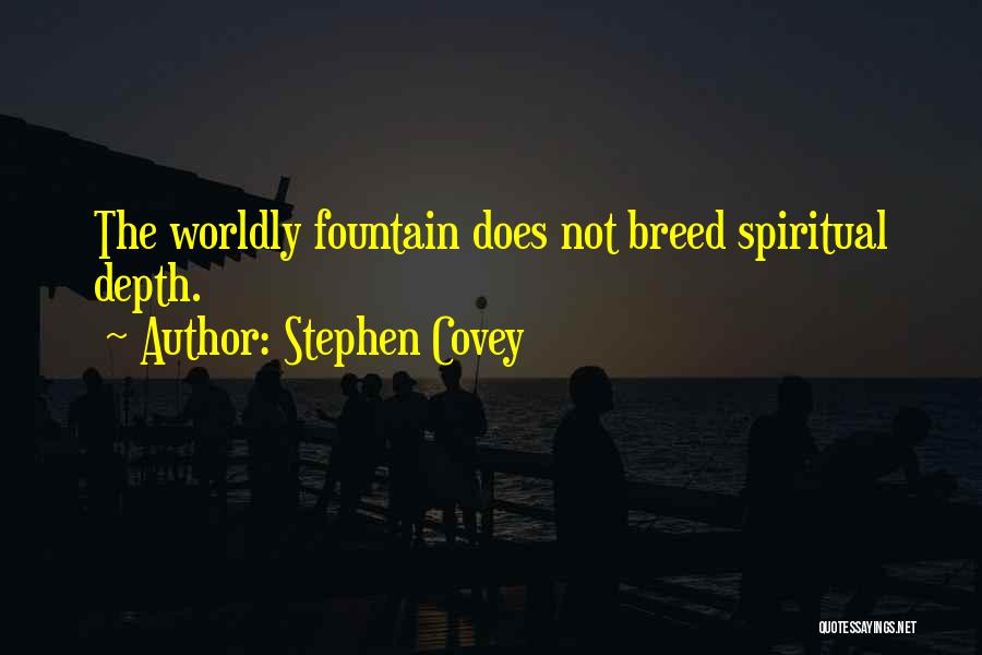 Stephen Covey Quotes: The Worldly Fountain Does Not Breed Spiritual Depth.