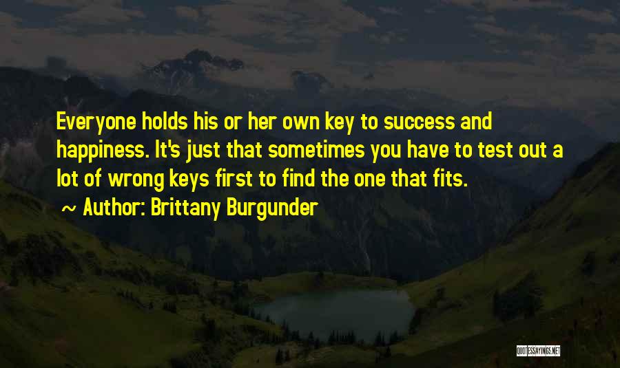 Brittany Burgunder Quotes: Everyone Holds His Or Her Own Key To Success And Happiness. It's Just That Sometimes You Have To Test Out