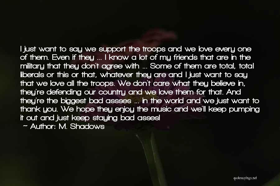 M. Shadows Quotes: I Just Want To Say We Support The Troops And We Love Every One Of Them. Even If They ...