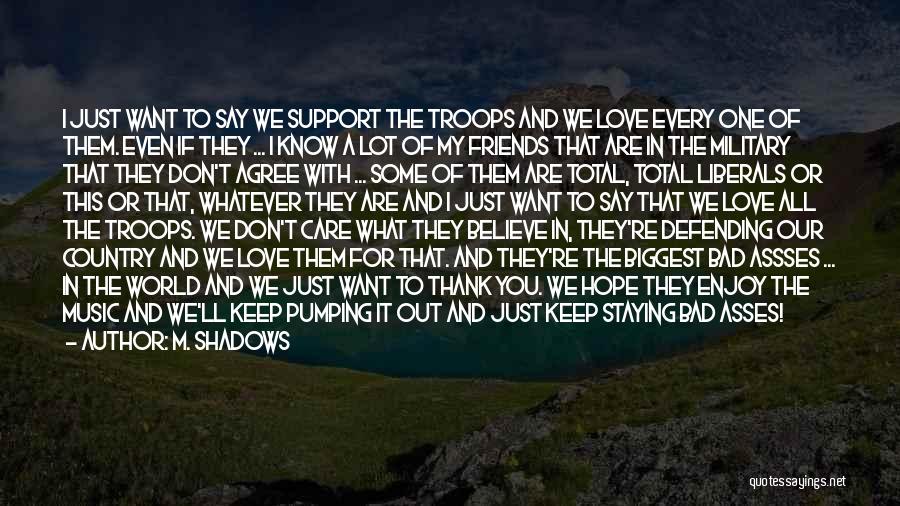 M. Shadows Quotes: I Just Want To Say We Support The Troops And We Love Every One Of Them. Even If They ...