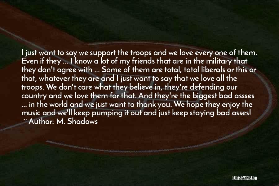 M. Shadows Quotes: I Just Want To Say We Support The Troops And We Love Every One Of Them. Even If They ...