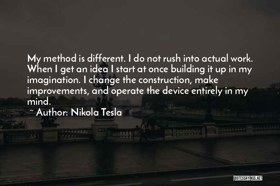 Nikola Tesla Quotes: My Method Is Different. I Do Not Rush Into Actual Work. When I Get An Idea I Start At Once