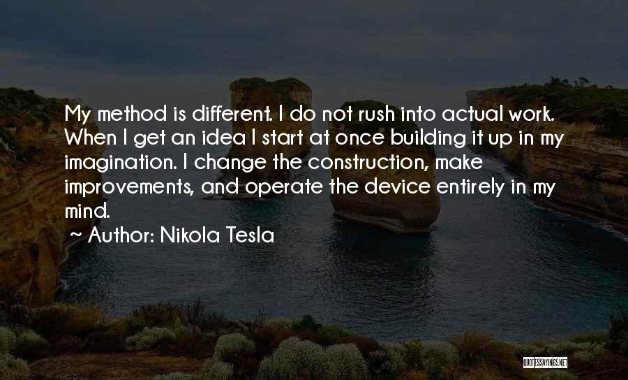 Nikola Tesla Quotes: My Method Is Different. I Do Not Rush Into Actual Work. When I Get An Idea I Start At Once