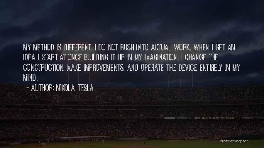 Nikola Tesla Quotes: My Method Is Different. I Do Not Rush Into Actual Work. When I Get An Idea I Start At Once