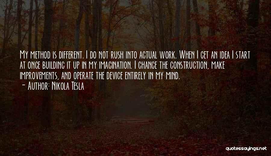 Nikola Tesla Quotes: My Method Is Different. I Do Not Rush Into Actual Work. When I Get An Idea I Start At Once