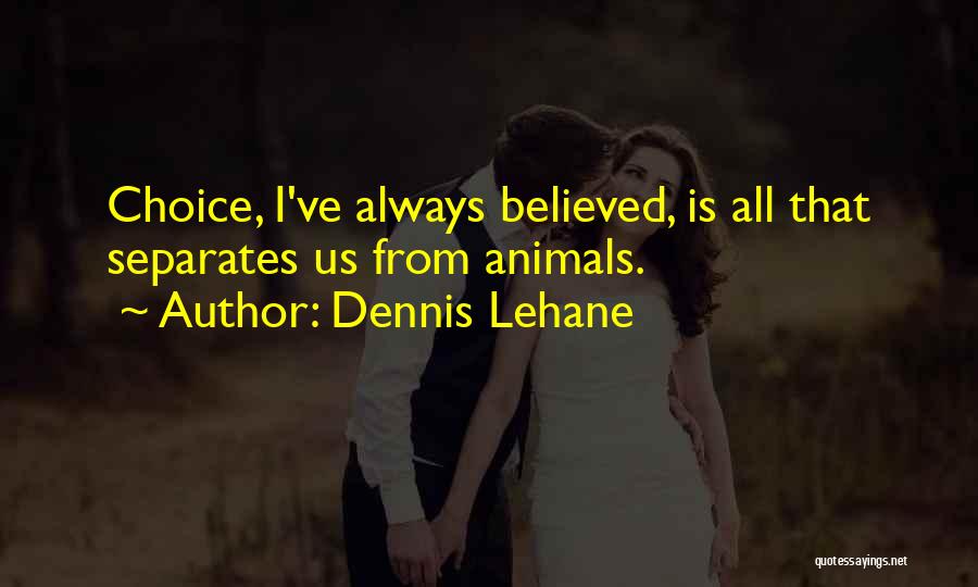 Dennis Lehane Quotes: Choice, I've Always Believed, Is All That Separates Us From Animals.