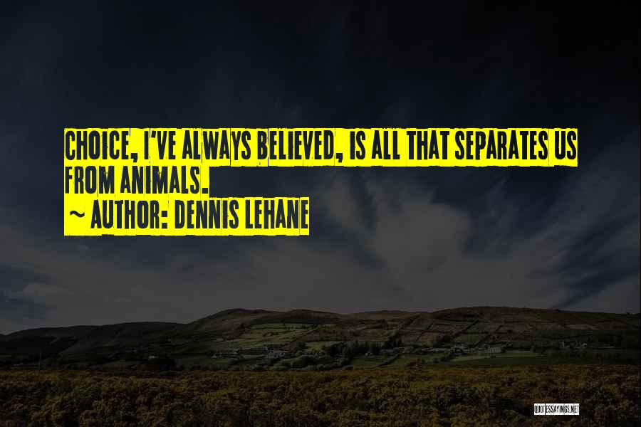 Dennis Lehane Quotes: Choice, I've Always Believed, Is All That Separates Us From Animals.