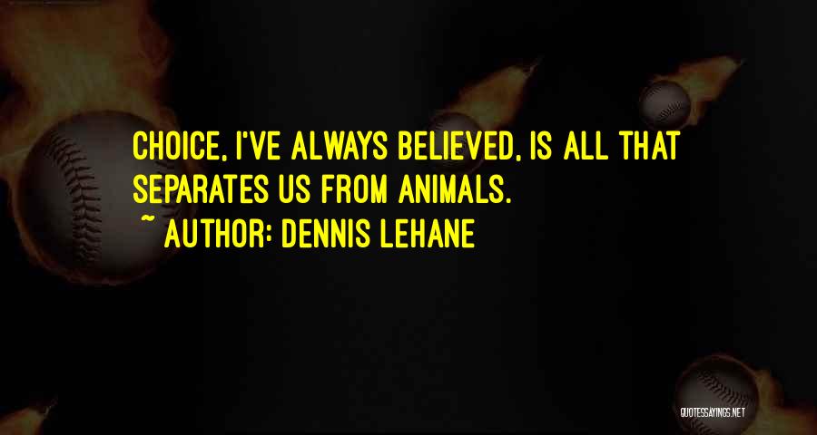 Dennis Lehane Quotes: Choice, I've Always Believed, Is All That Separates Us From Animals.