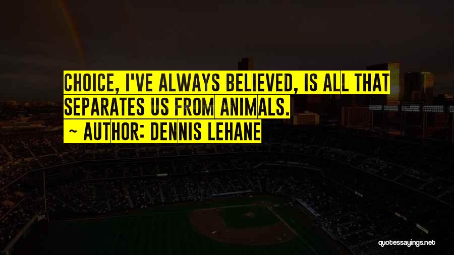 Dennis Lehane Quotes: Choice, I've Always Believed, Is All That Separates Us From Animals.