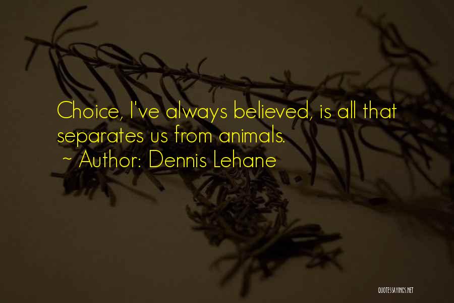 Dennis Lehane Quotes: Choice, I've Always Believed, Is All That Separates Us From Animals.