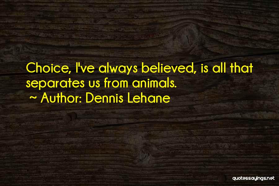 Dennis Lehane Quotes: Choice, I've Always Believed, Is All That Separates Us From Animals.