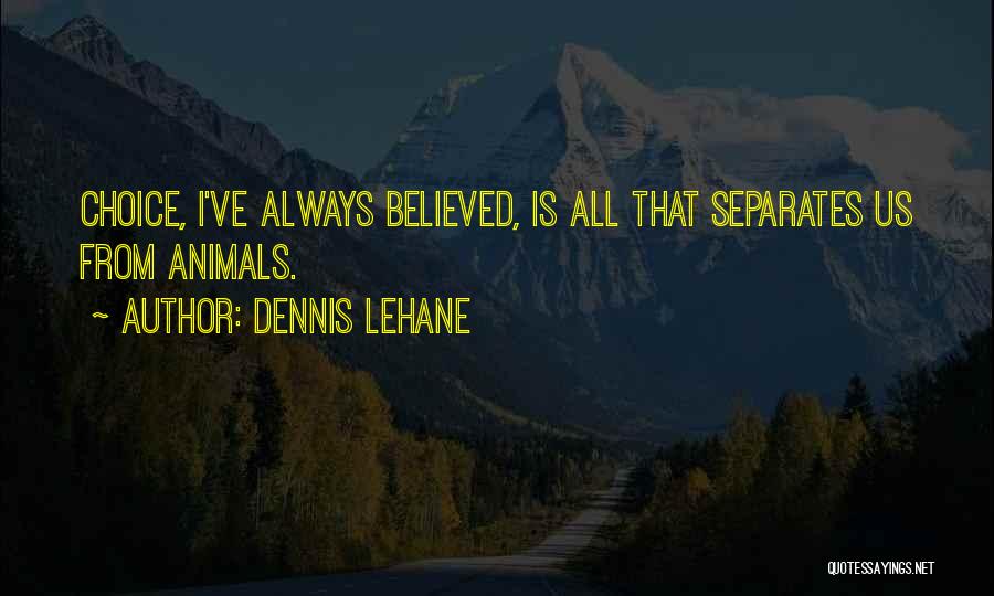 Dennis Lehane Quotes: Choice, I've Always Believed, Is All That Separates Us From Animals.