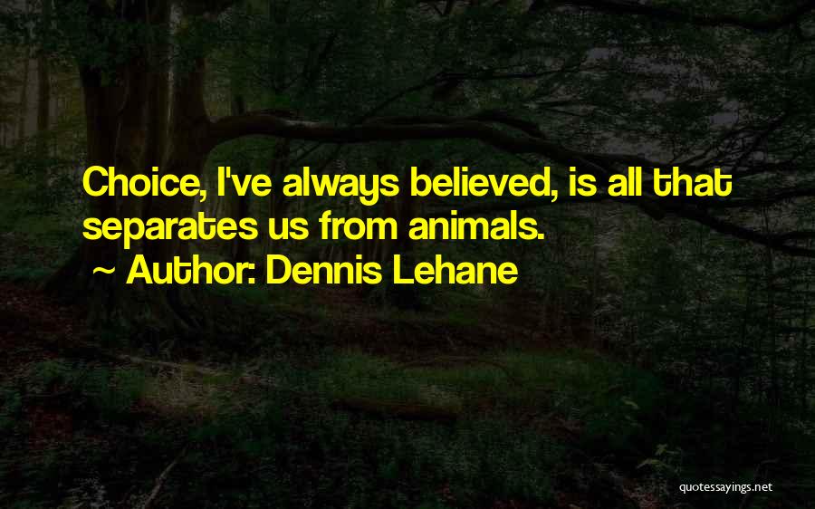 Dennis Lehane Quotes: Choice, I've Always Believed, Is All That Separates Us From Animals.