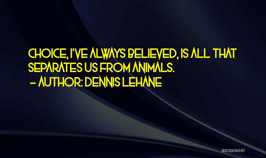 Dennis Lehane Quotes: Choice, I've Always Believed, Is All That Separates Us From Animals.