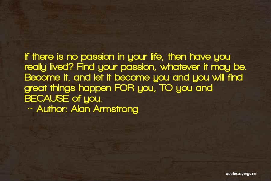 Alan Armstrong Quotes: If There Is No Passion In Your Life, Then Have You Really Lived? Find Your Passion, Whatever It May Be.