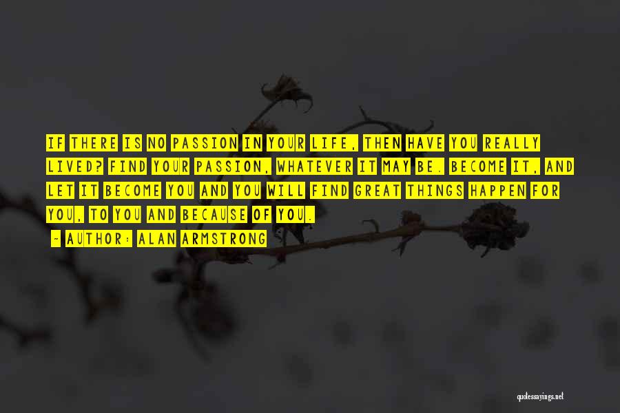 Alan Armstrong Quotes: If There Is No Passion In Your Life, Then Have You Really Lived? Find Your Passion, Whatever It May Be.