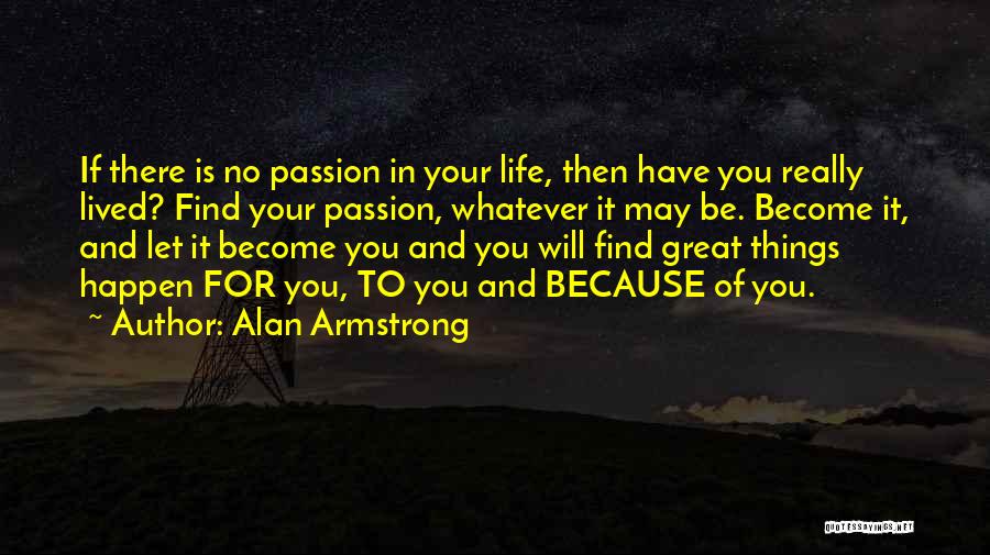 Alan Armstrong Quotes: If There Is No Passion In Your Life, Then Have You Really Lived? Find Your Passion, Whatever It May Be.