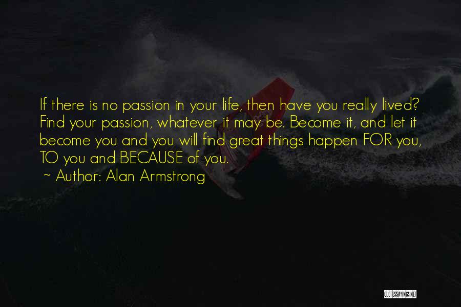 Alan Armstrong Quotes: If There Is No Passion In Your Life, Then Have You Really Lived? Find Your Passion, Whatever It May Be.